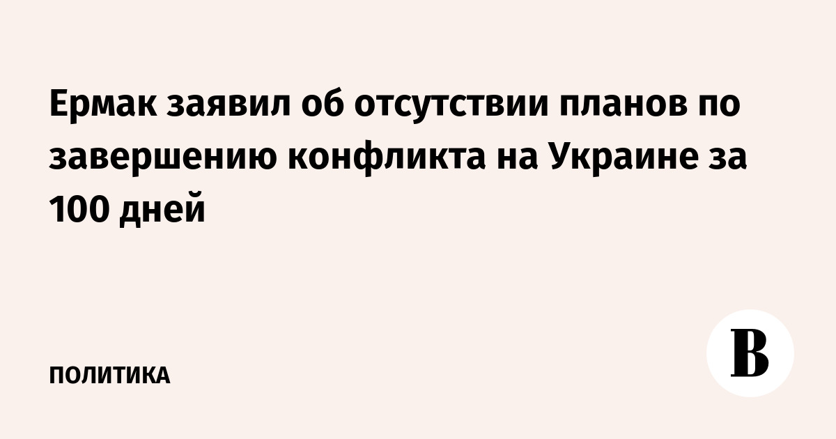 Ермак заявил об отсутствии планов по завершению конфликта на Украине за 100 дней