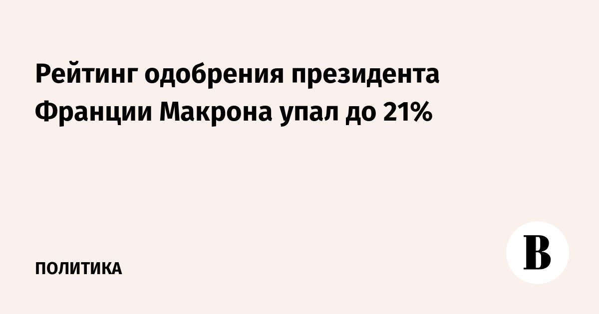 Рейтинг одобрения президента Франции Макрона упал до 21%