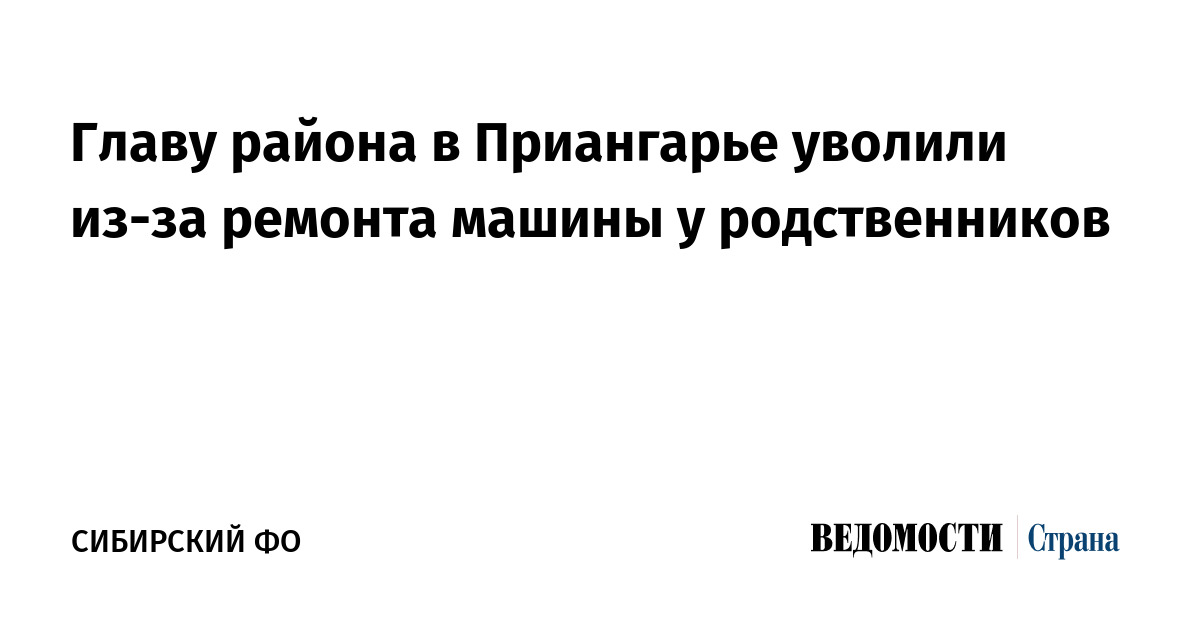 Главу района в Приангарье уволили из-за ремонта машины у родственников