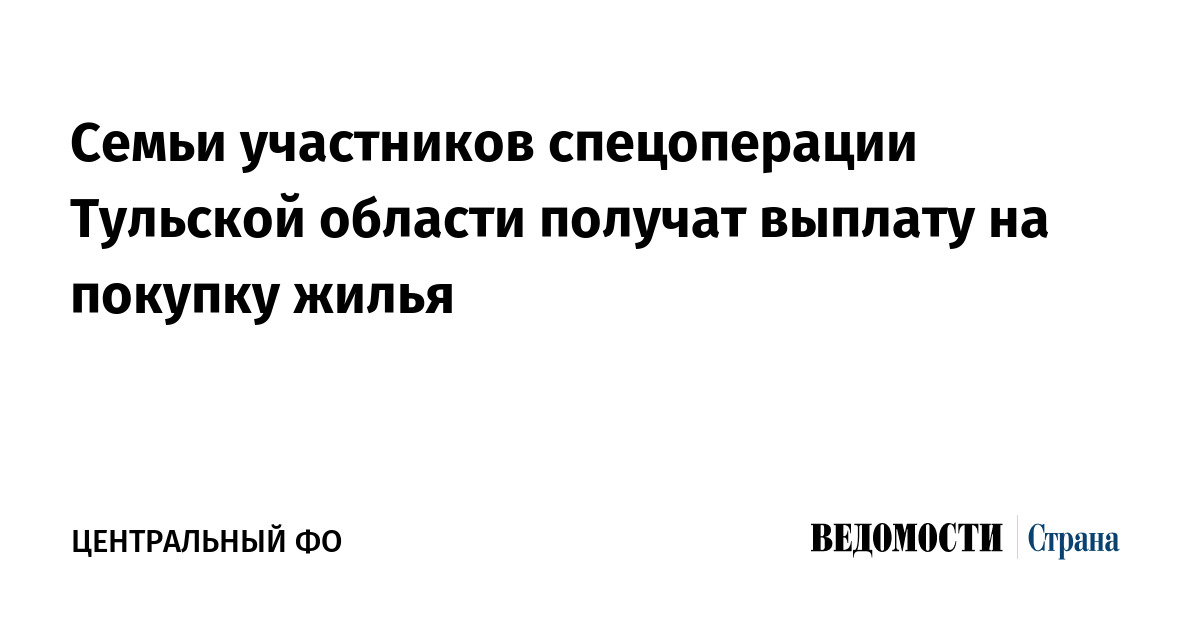 Семьи участников спецоперации Тульской области получат выплату на покупку жилья