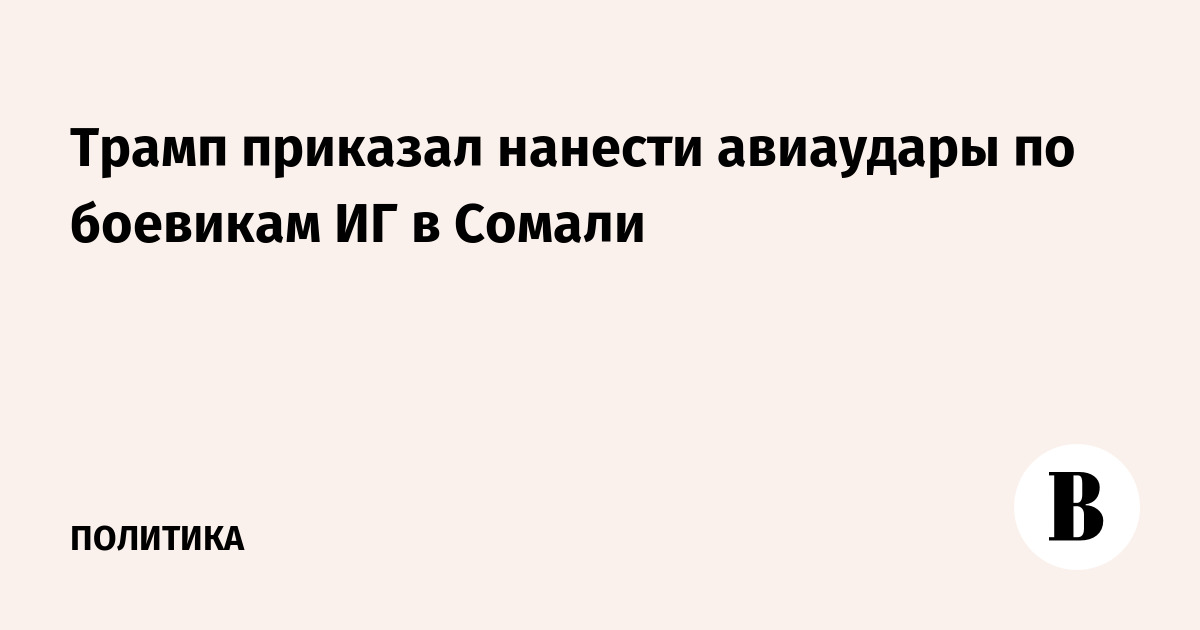 Трамп приказал нанести авиаудары по боевикам ИГ в Сомали