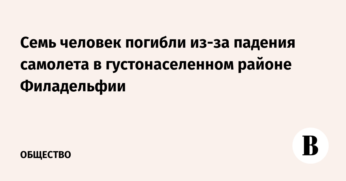 Семь человек погибли из-за падения самолета в густонаселенном районе Филадельфии