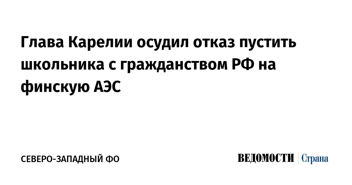 Глава Карелии осудил отказ пустить школьника с гражданством РФ на финскую АЭС