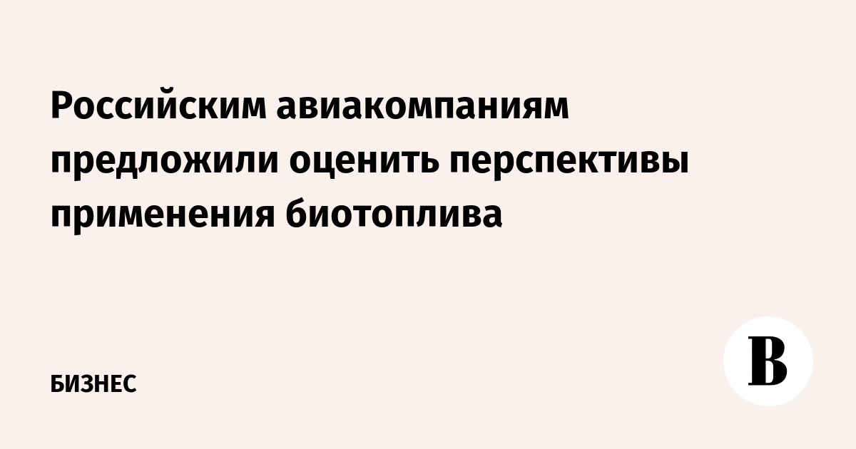 Российским авиакомпаниям предложили оценить перспективы применения биотоплива