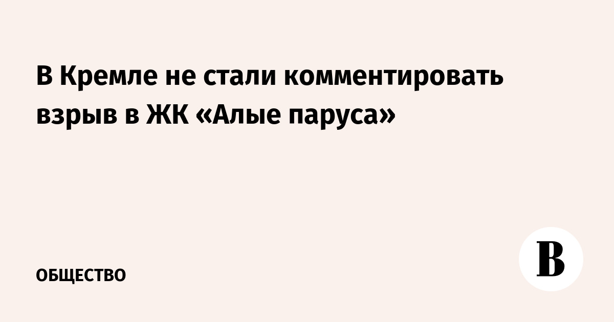 В Кремле не стали комментировать взрыв в ЖК «Алые паруса»