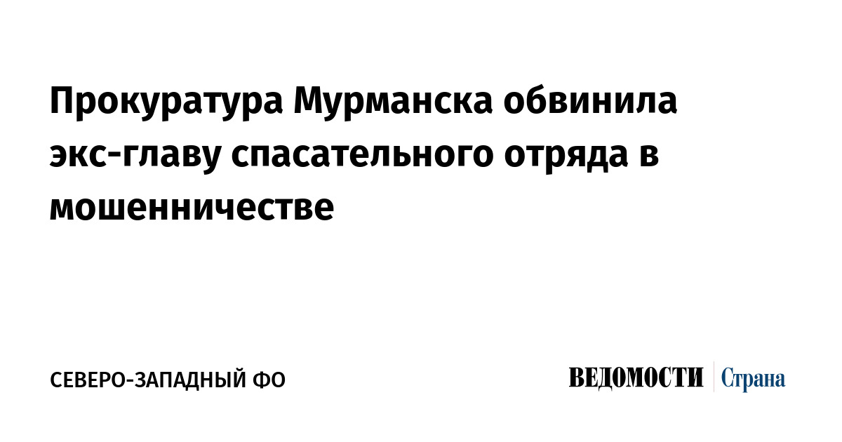 Прокуратура Мурманска обвинила экс-главу спасательного отряда в мошенничестве