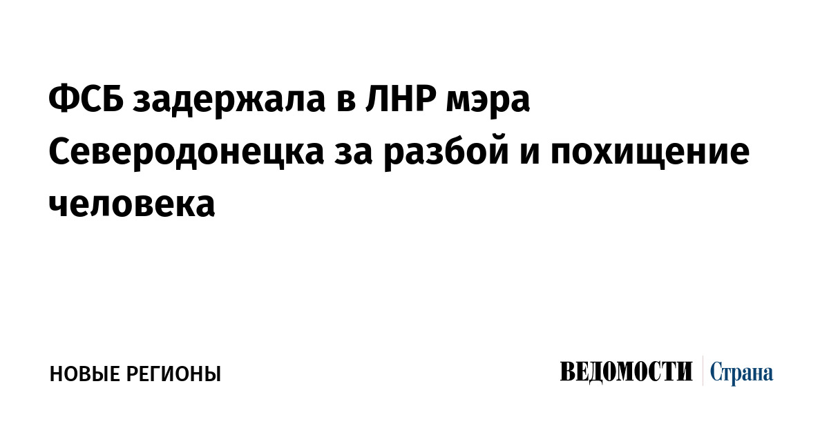 ФСБ задержала в ЛНР мэра Северодонецка за разбой и похищение человека