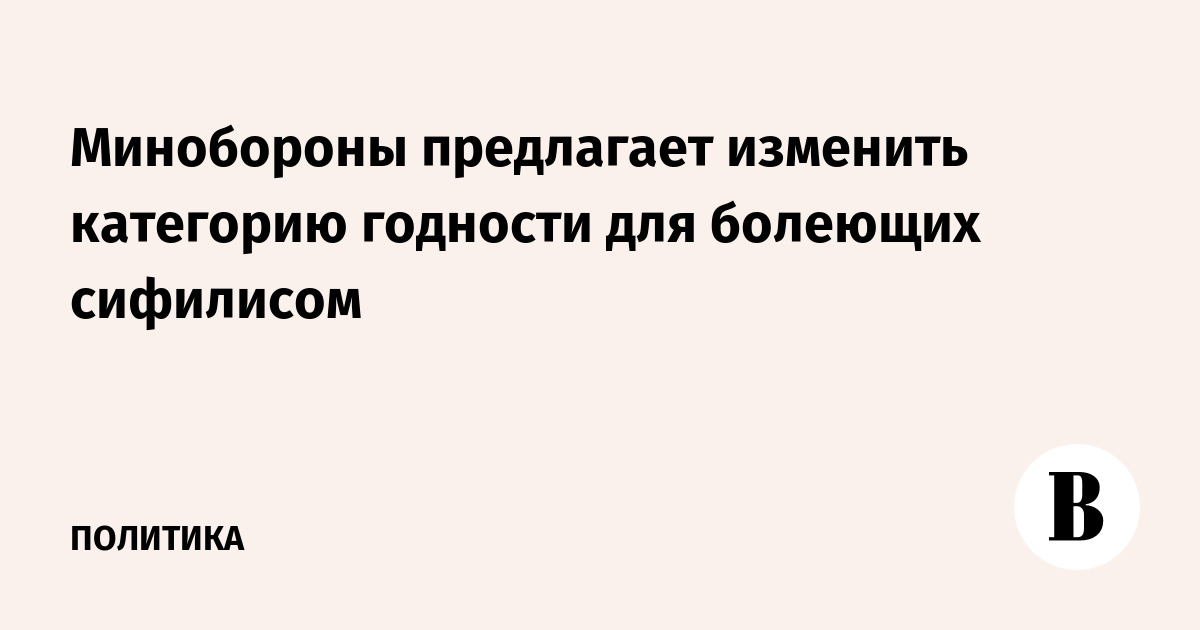 Минобороны предлагает изменить категорию годности для болеющих сифилисом