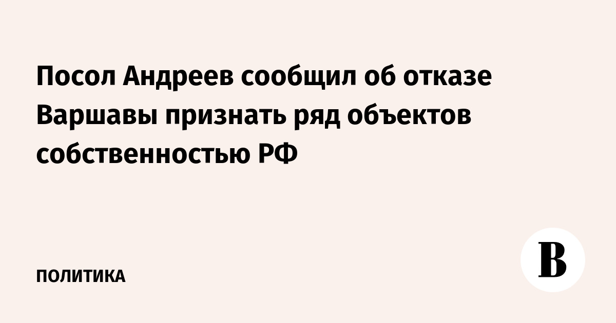 Посол Андреев сообщил об отказе Варшавы признать ряд объектов собственностью РФ