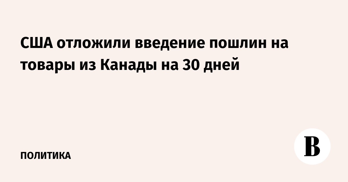 США отложили введение пошлин на товары из Канады на 30 дней