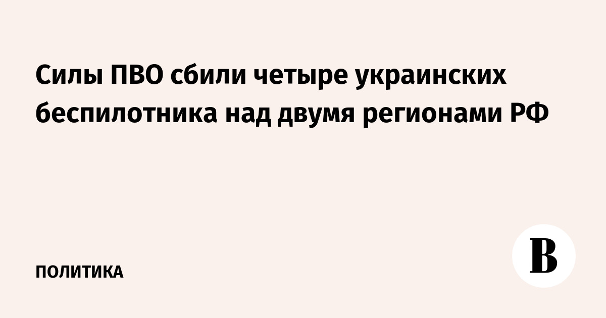 Силы ПВО сбили четыре украинских беспилотника над двумя регионами РФ