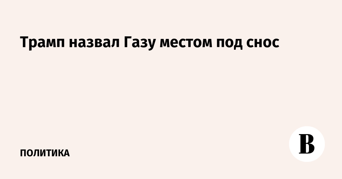 Трамп назвал Газу местом под снос