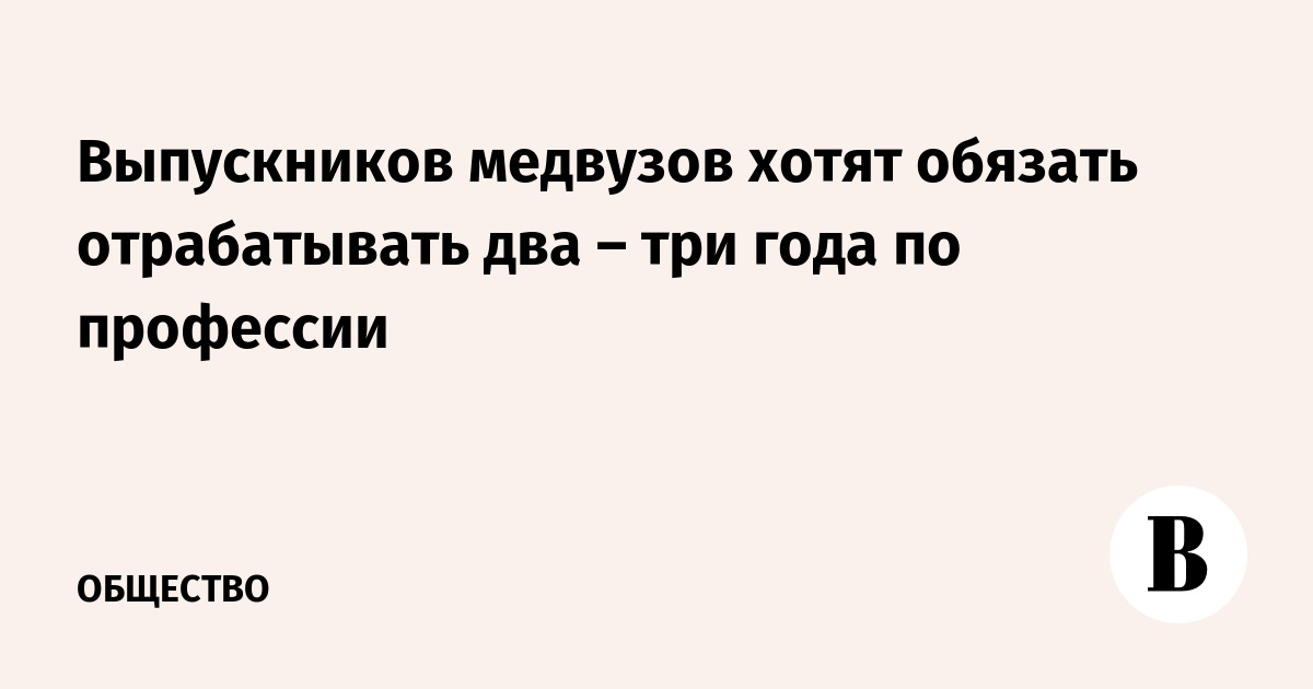 Выпускников медвузов хотят обязать отрабатывать два – три года по профессии