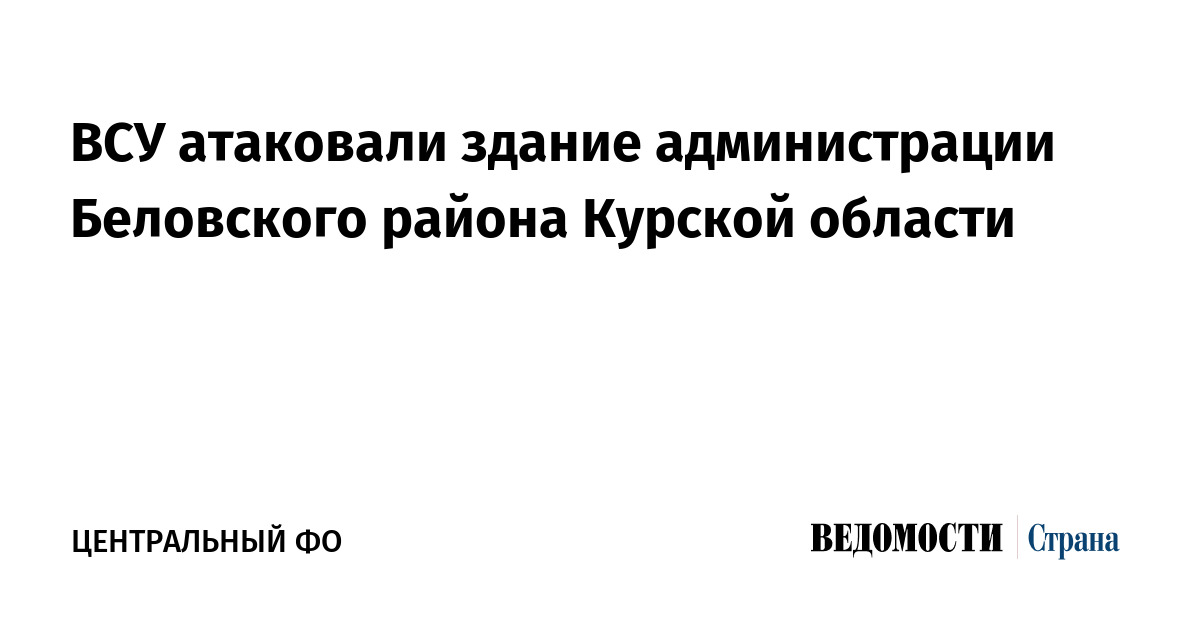 ВСУ атаковали здание администрации Беловского района Курской области