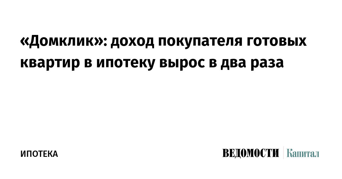 «Домклик»: доход покупателя готовых квартир в ипотеку вырос в два раза