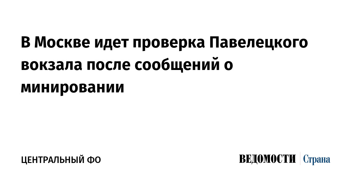 В Москве идет проверка Павелецкого вокзала после сообщений о минировании