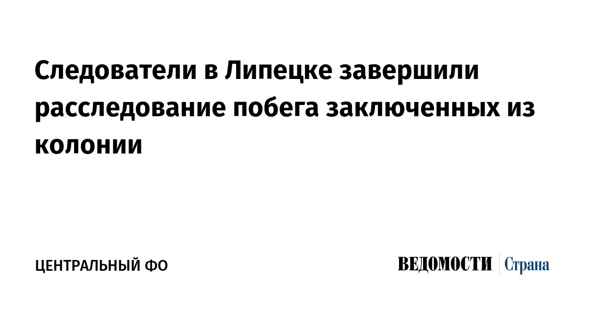 Следователи в Липецке завершили расследование побега заключенных из колонии