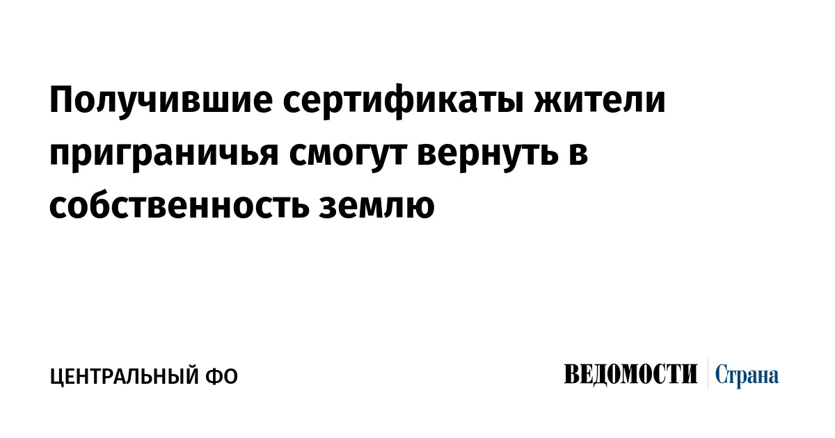 Получившие сертификаты жители приграничья смогут вернуть в собственность землю