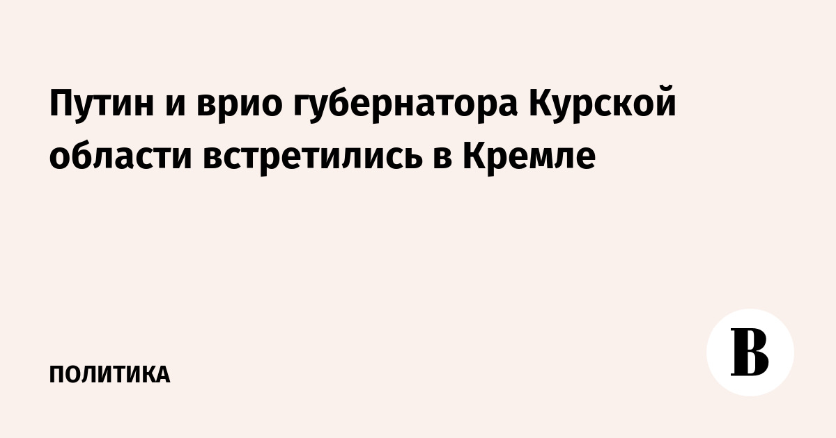 Путин и врио губернатора Курской области встретились в Кремле