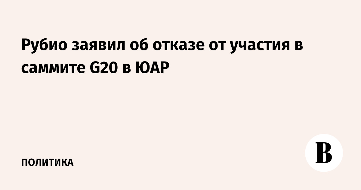 Рубио заявил об отказе от участия в саммите G20 в ЮАР