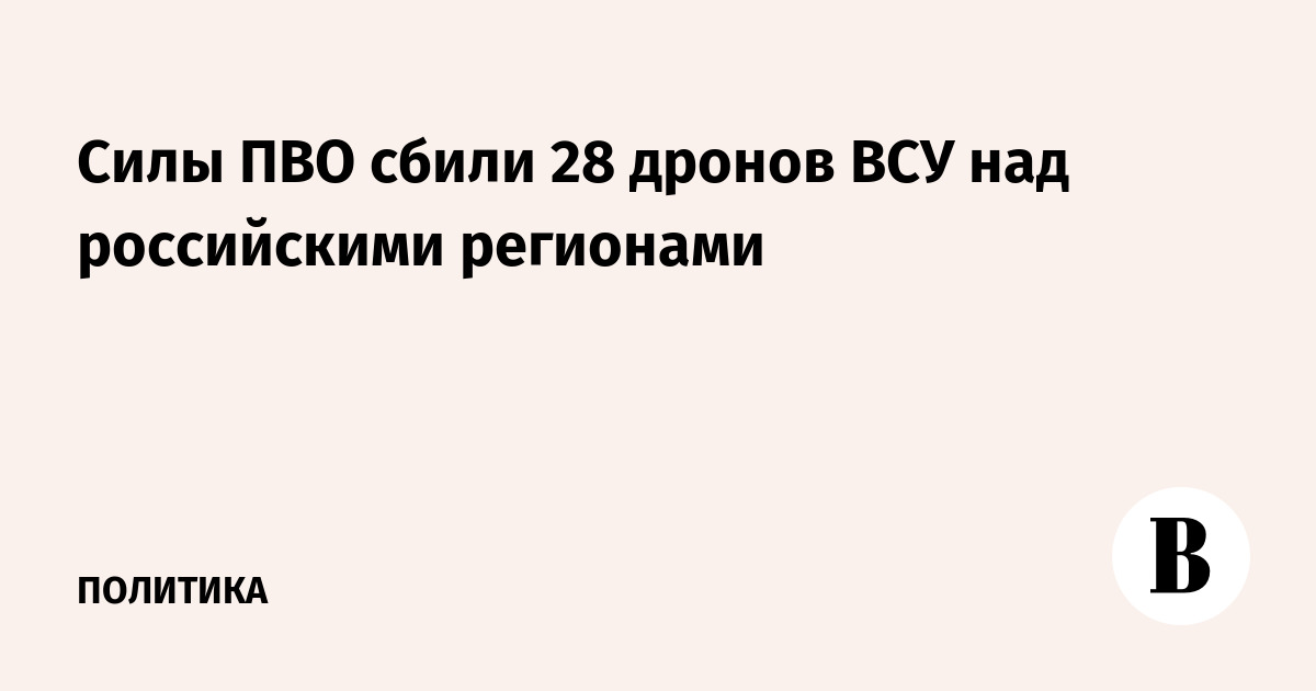 Силы ПВО сбили 28 дронов ВСУ над российскими регионами