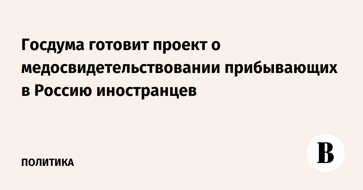 Госдума готовит проект о медосвидетельствовании прибывающих в Россию иностранцев