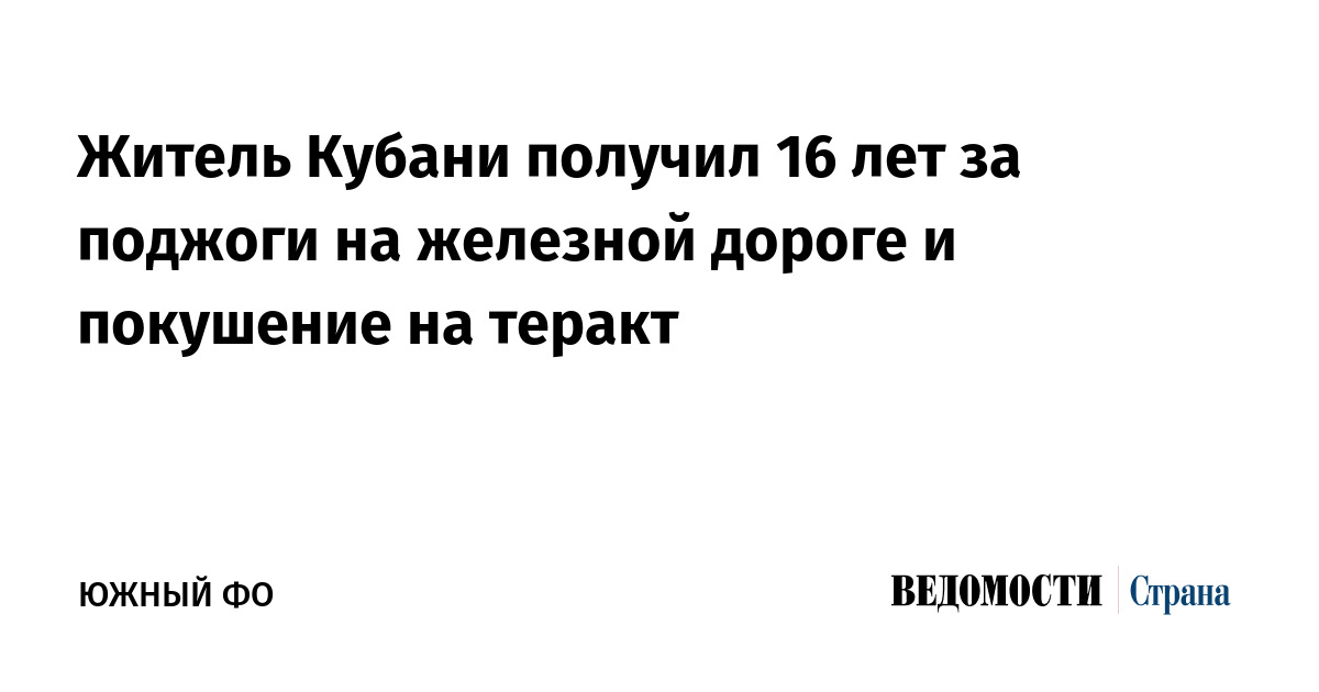 Житель Кубани получил 16 лет за поджоги на железной дороге и покушение на теракт