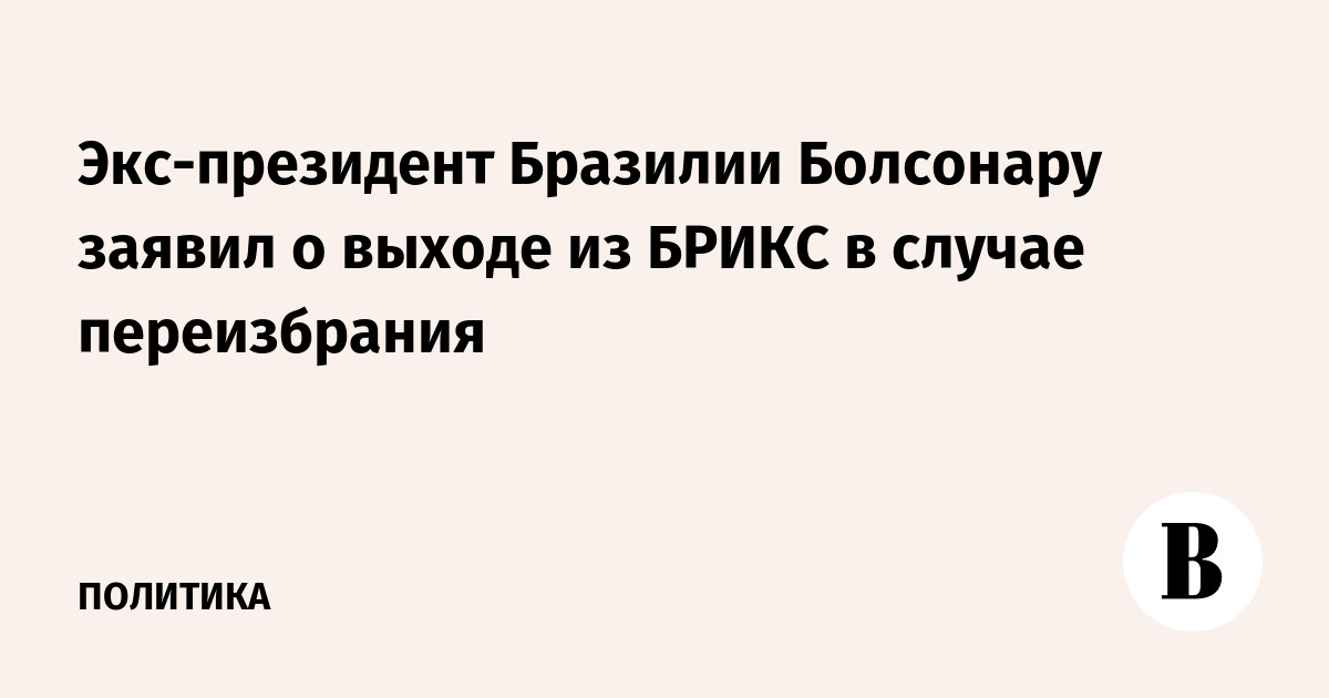 Экс-президент Бразилии Болсонару заявил о выходе из БРИКС в случае переизбрания