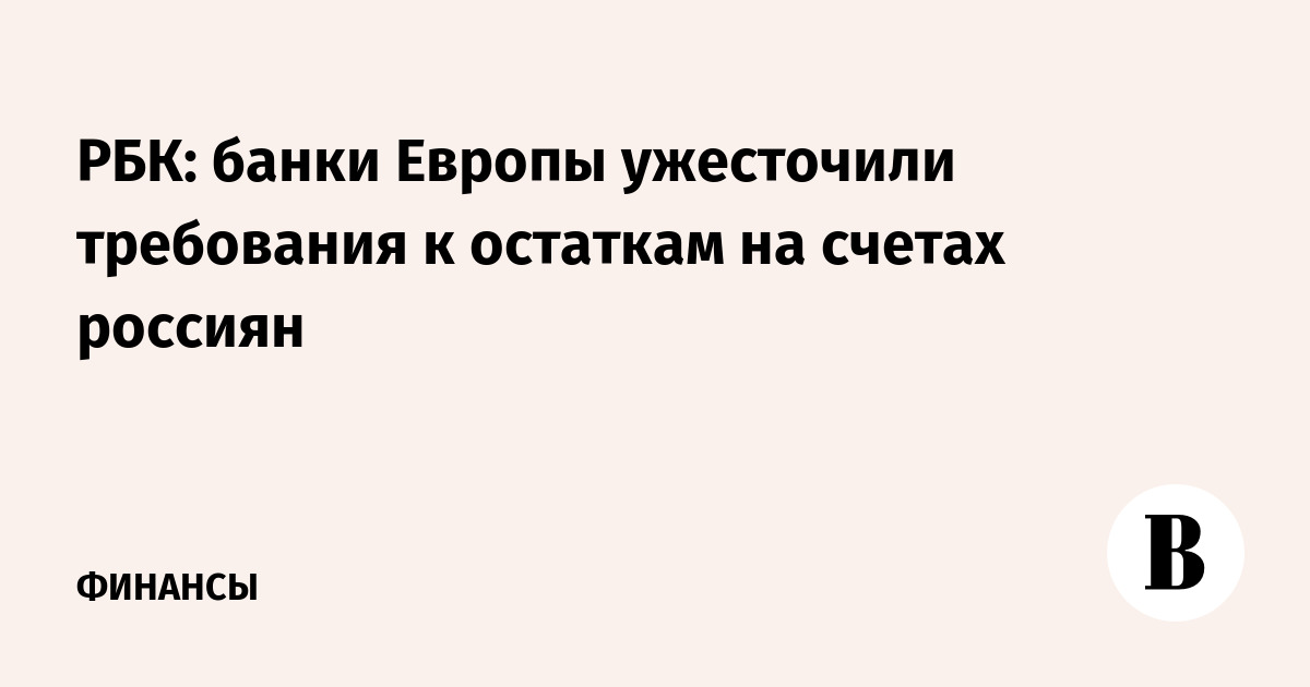 РБК: банки Европы ужесточили требования к остаткам на счетах россиян