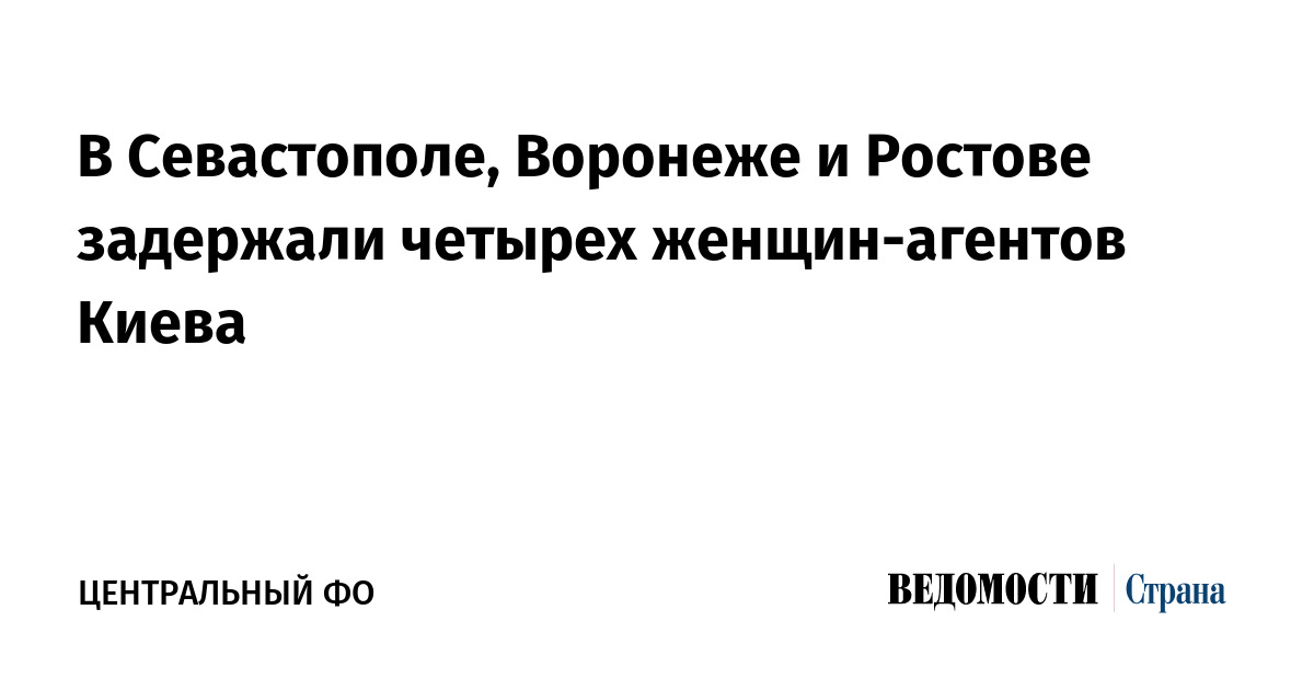 В Севастополе, Воронеже и Ростове задержали четырех женщин-агентов Киева