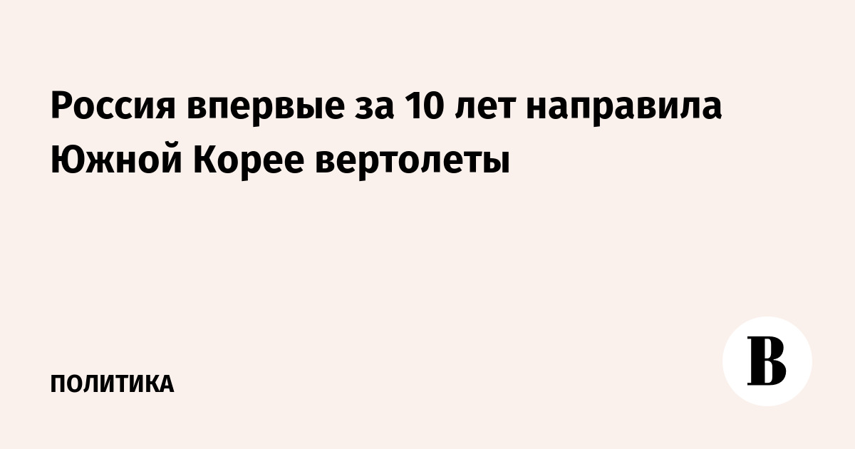 Россия впервые за 10 лет направила Южной Корее вертолеты