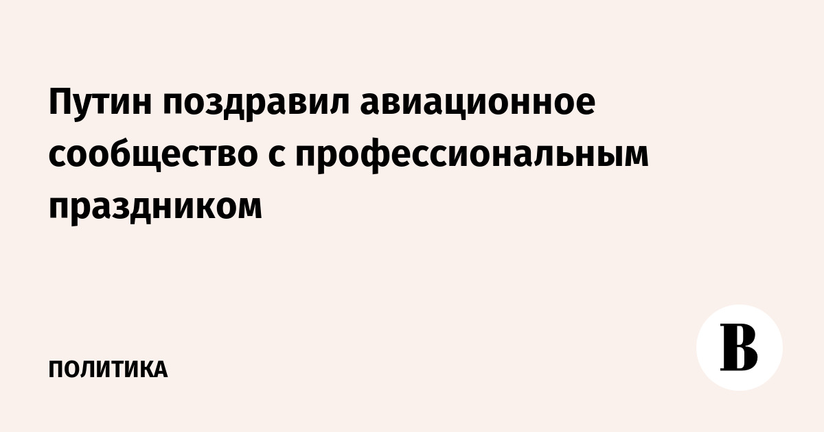 Путин поздравил авиационное сообщество с профессиональным праздником