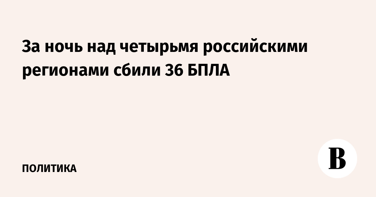 За ночь над четырьмя российскими регионами сбили 36 БПЛА