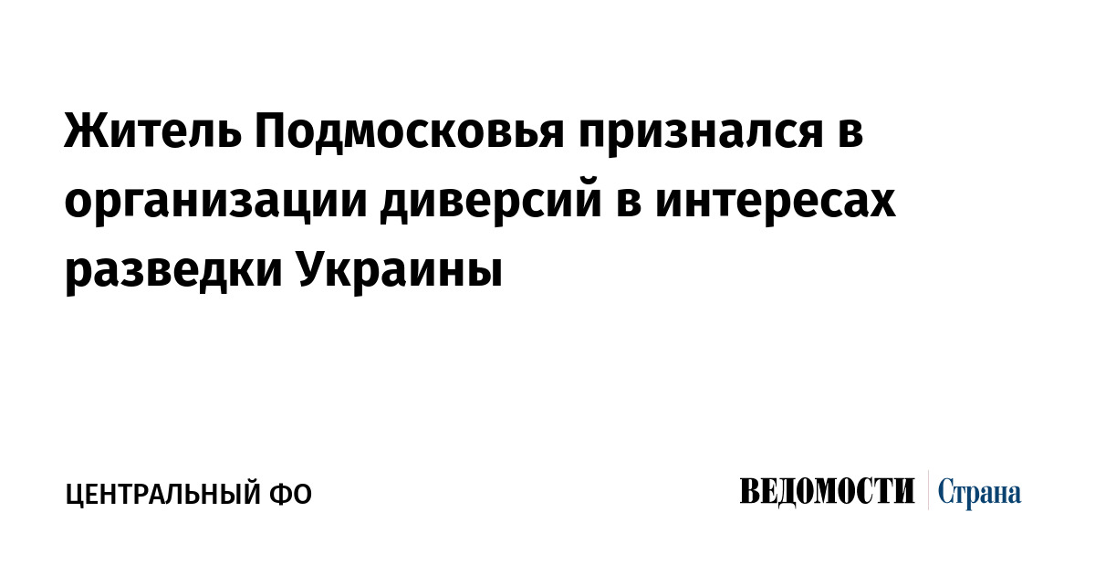 Житель Подмосковья признался в организации диверсий в интересах разведки Украины