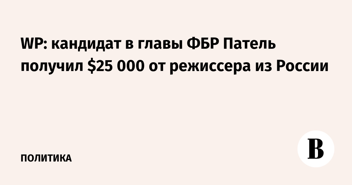 WP: кандидат в главы ФБР Патель получил $25 000 от режиссера из России