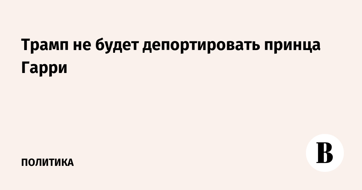 Трамп не будет депортировать принца Гарри