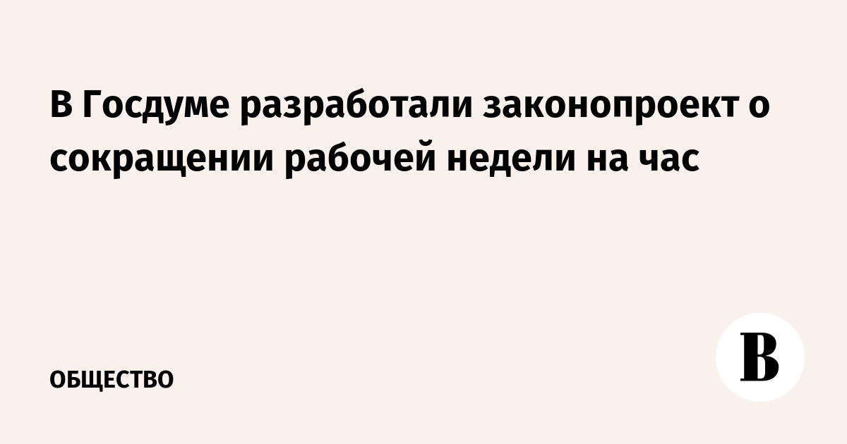 В Госдуме разработали законопроект о сокращении рабочей недели на час