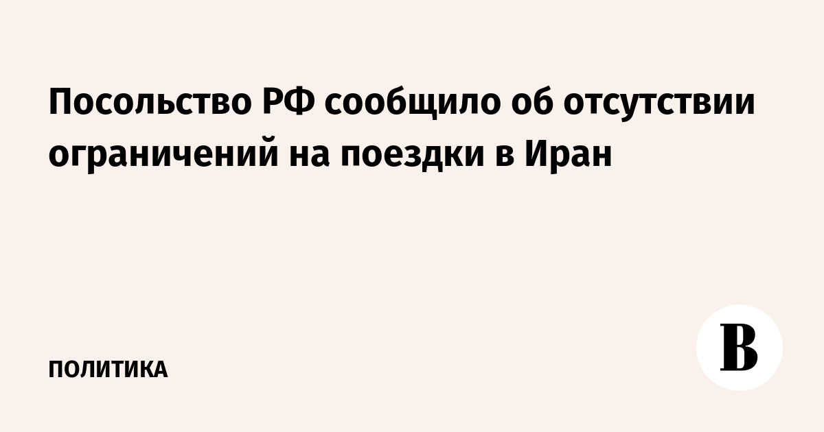 Посольство РФ сообщило об отсутствии ограничений на поездки в Иран