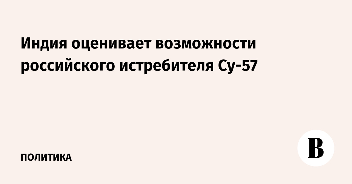 Индия оценивает возможности российского истребителя Су-57