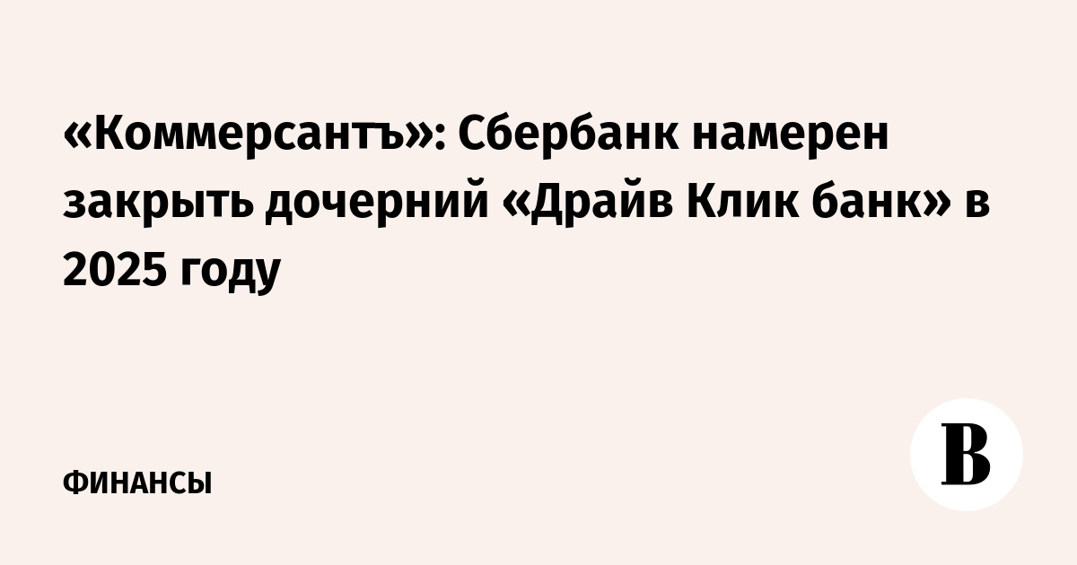 «Коммерсантъ»: Сбербанк намерен закрыть дочерний «Драйв Клик банк» в 2025 году