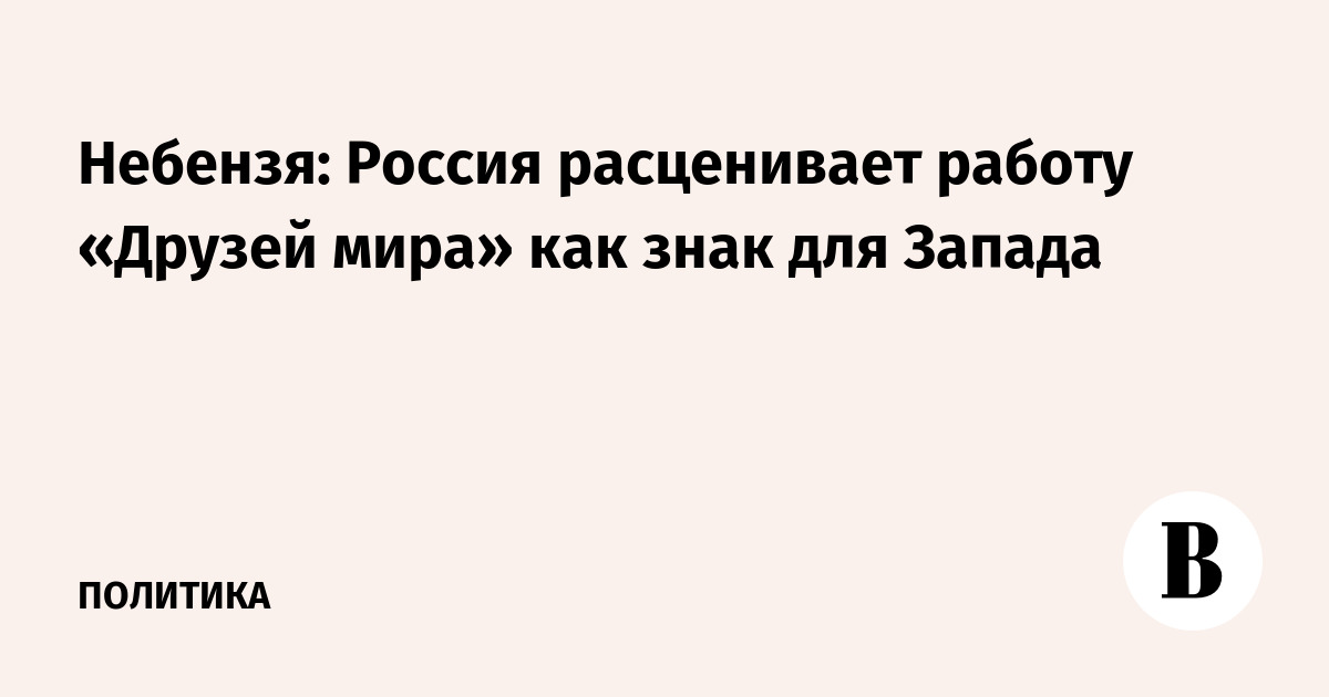 Небензя: Россия расценивает работу «Друзей мира» как знак для Запада