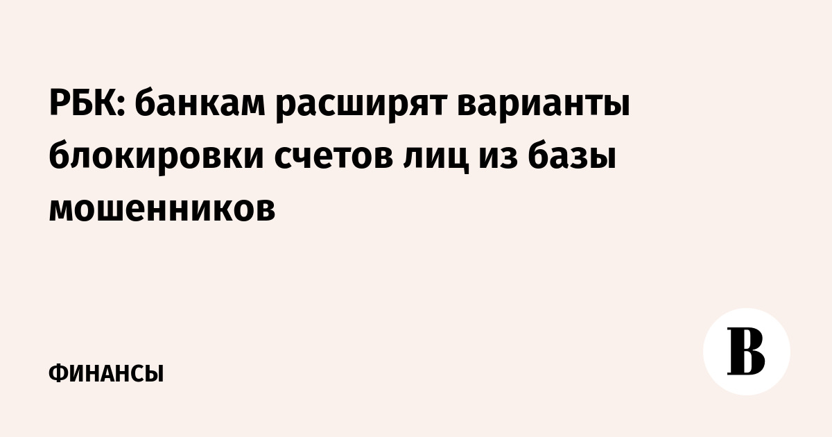 РБК: банкам расширят варианты блокировки счетов лиц из базы мошенников