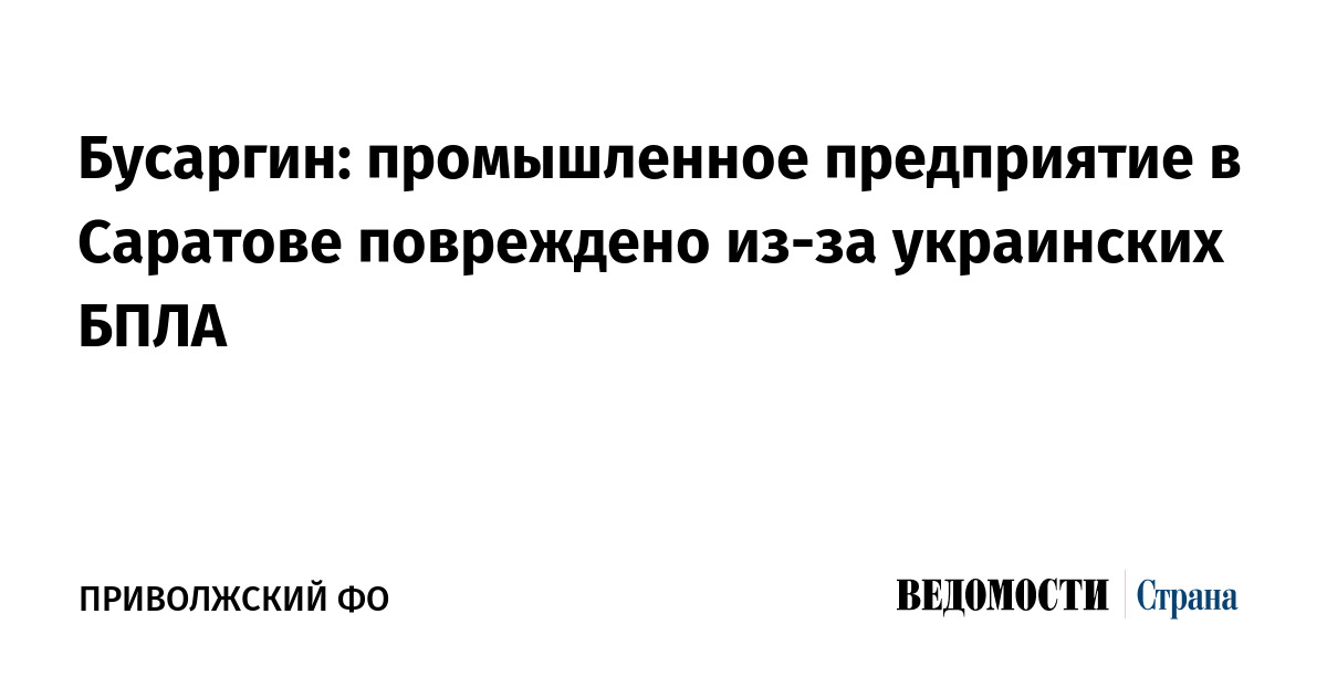 Бусаргин: промышленное предприятие в Саратове повреждено из-за украинских БПЛА