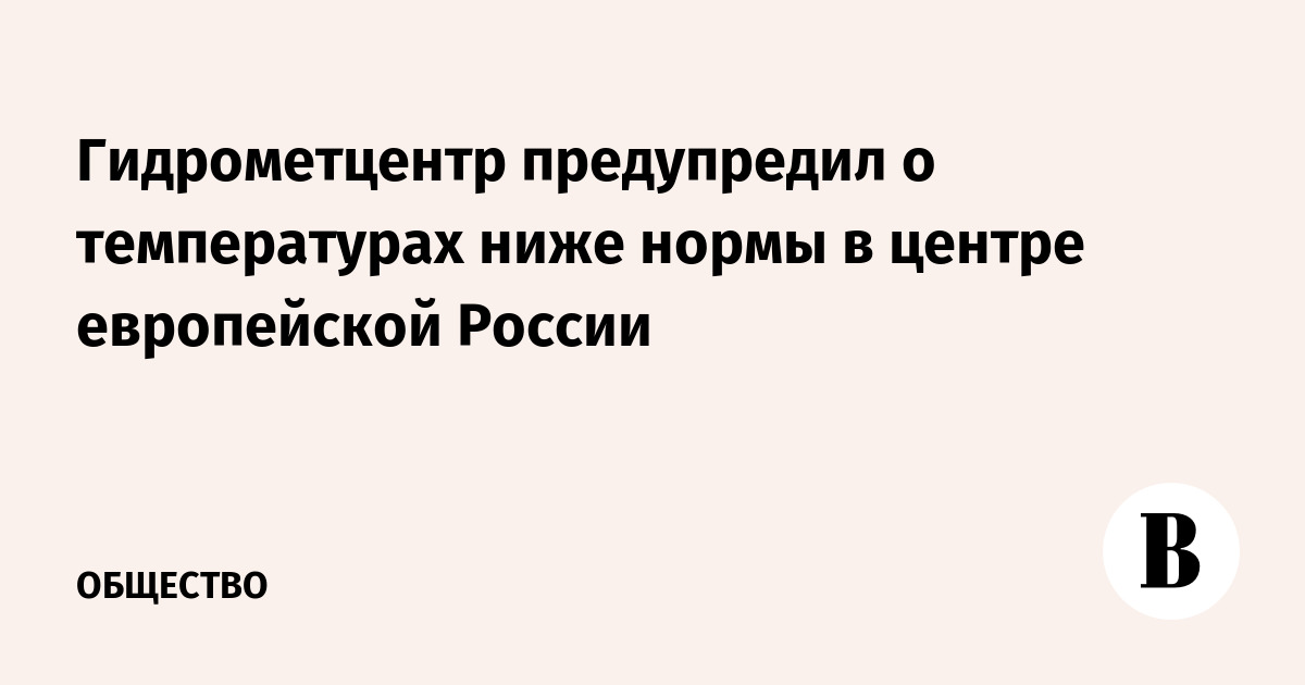 Гидрометцентр предупредил о температурах ниже нормы в центре европейской России