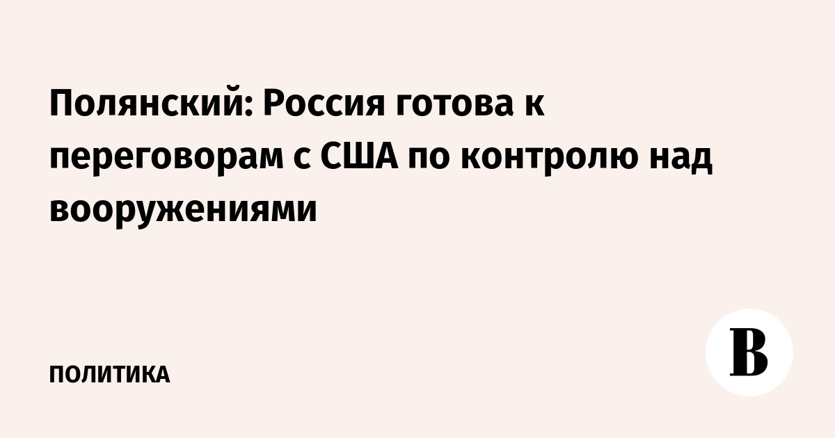 Полянский: Россия готова к переговорам с США по контролю над вооружениями