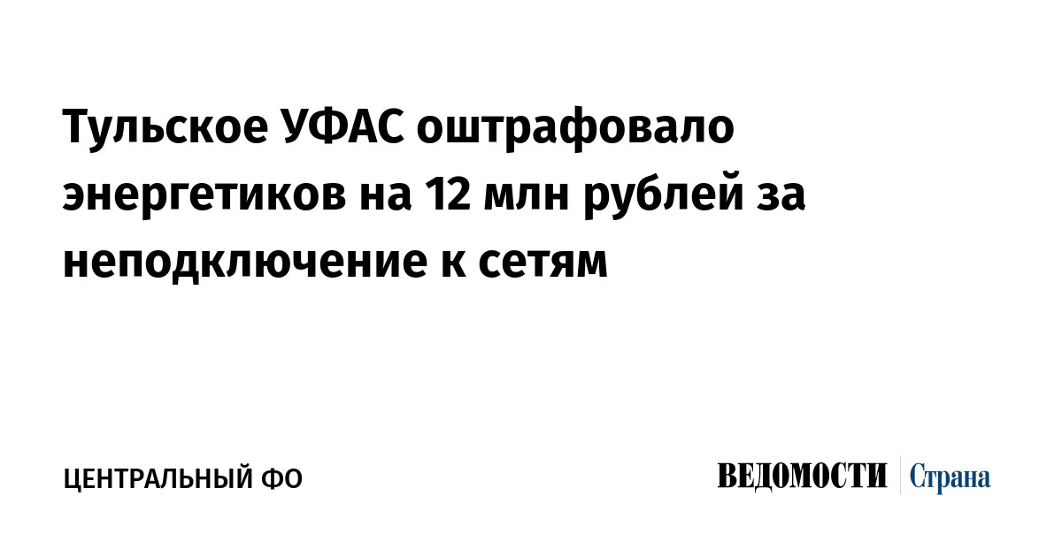 Тульское УФАС оштрафовало энергетиков на 12 млн рублей за неподключение к сетям