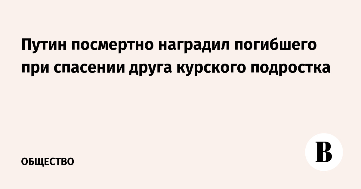 Путин посмертно наградил погибшего при спасении друга курского подростка