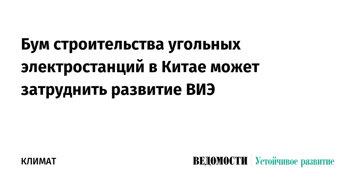 Бум строительства угольных электростанций в Китае может затруднить развитие ВИЭ