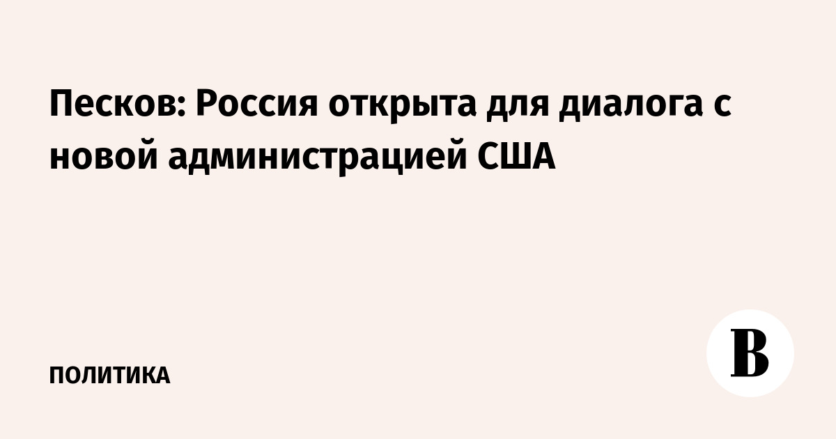 Песков: Россия открыта для диалога с новой администрацией США