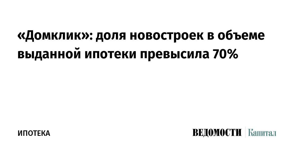 «Домклик»: доля новостроек в объеме выданной ипотеки превысила 70%